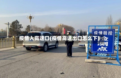 疫情入高速口(疫情高速出口怎么下)-第2张图片
