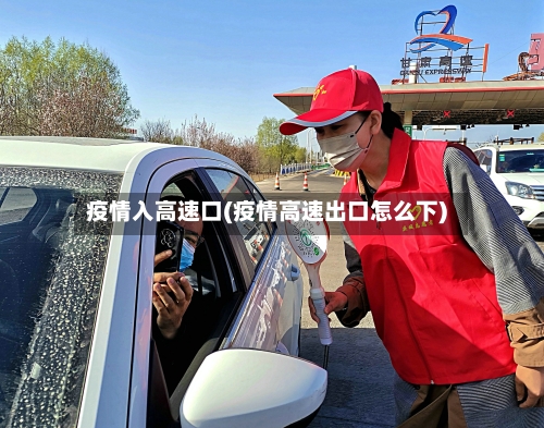 疫情入高速口(疫情高速出口怎么下)