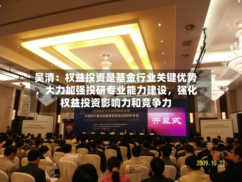 吴清：权益投资是基金行业关键优势，大力加强投研专业能力建设，强化权益投资影响力和竞争力