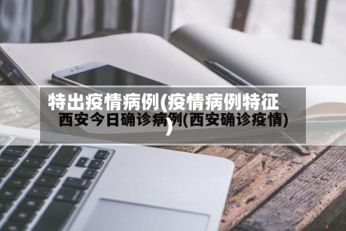 特出疫情病例(疫情病例特征)-第3张图片
