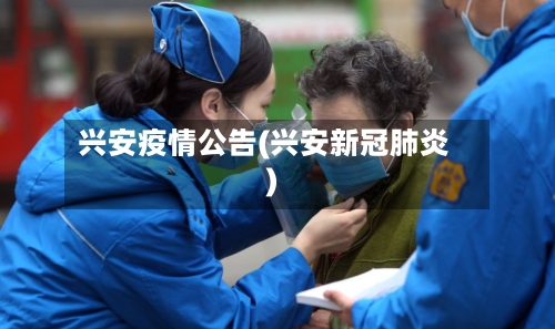 兴安疫情公告(兴安新冠肺炎)-第2张图片