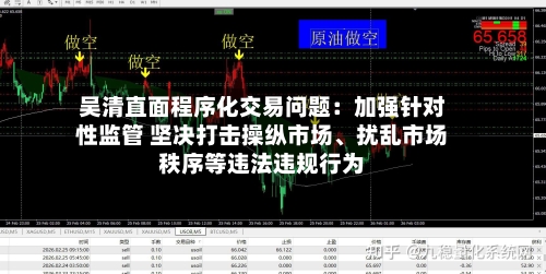 吴清直面程序化交易问题：加强针对性监管 坚决打击操纵市场、扰乱市场秩序等违法违规行为