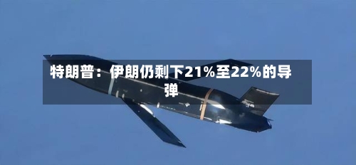 特朗普:伊朗仍剩下21%至22%的导弹-第2张图片