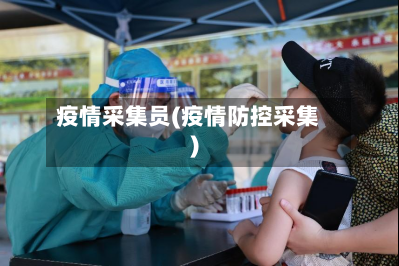疫情采集员(疫情防控采集)