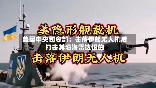 美国中央司令部:击落伊朗无人机后打击其沿海雷达设施-第2张图片