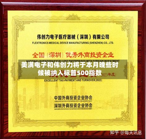 美满电子和伟创力将于本月晚些时候被纳入标普500指数-第2张图片