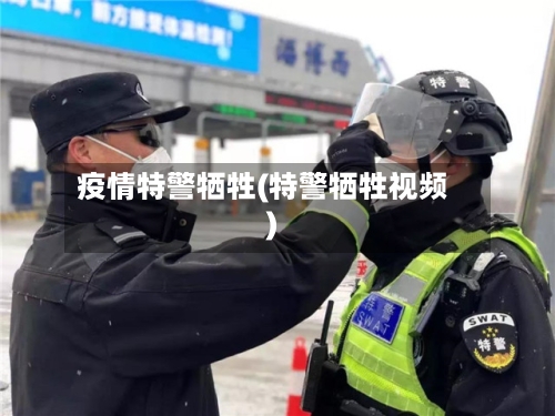 疫情特警牺牲(特警牺牲视频)-第2张图片