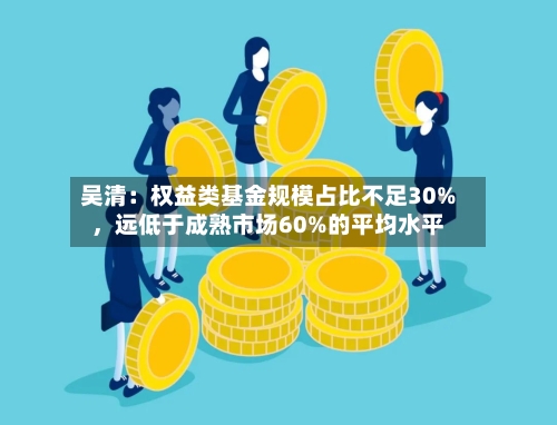 吴清：权益类基金规模占比不足30%，远低于成熟市场60%的平均水平