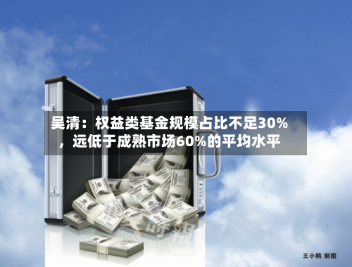 吴清：权益类基金规模占比不足30%，远低于成熟市场60%的平均水平-第2张图片