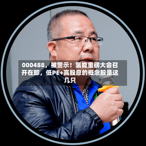 000488，被警示！氢能重磅大会召开在即，低PE+高股息的概念股是这几只