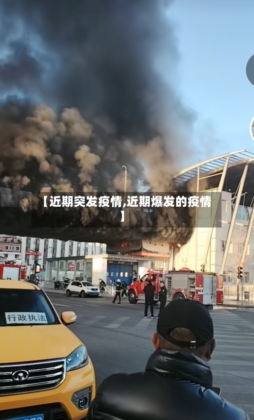 【近期突发疫情,近期爆发的疫情】