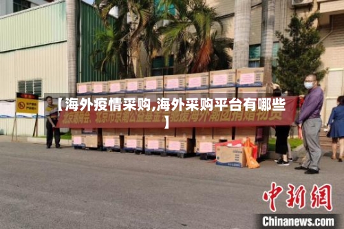 【海外疫情采购,海外采购平台有哪些】-第2张图片
