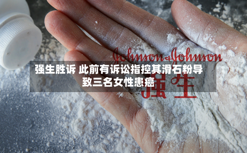 强生胜诉 此前有诉讼指控其滑石粉导致三名女性患癌-第3张图片