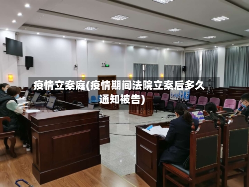 疫情立案庭(疫情期间法院立案后多久通知被告)-第3张图片
