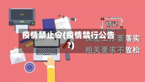 疫情禁止令(疫情禁行公告?)-第2张图片