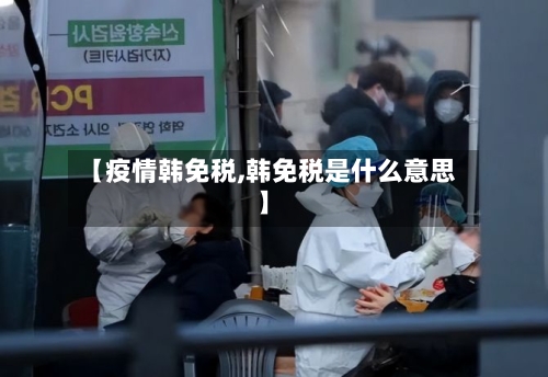【疫情韩免税,韩免税是什么意思】-第3张图片