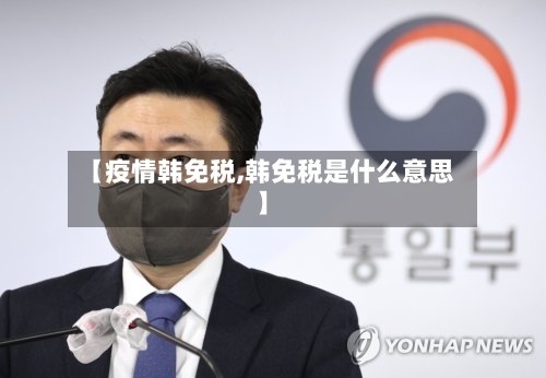 【疫情韩免税,韩免税是什么意思】