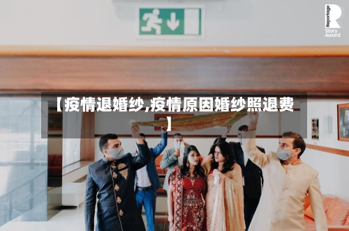 【疫情退婚纱,疫情原因婚纱照退费】