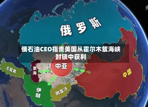俄石油CEO指责美国从霍尔木兹海峡封锁中获利
