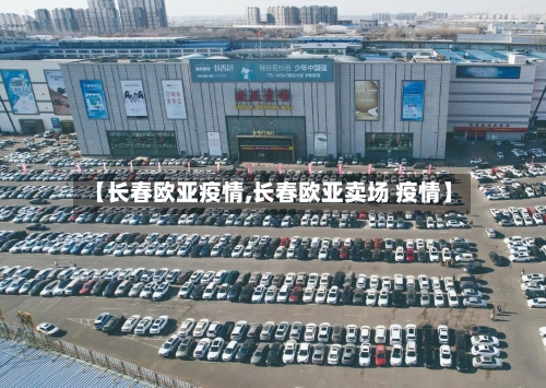 【长春欧亚疫情,长春欧亚卖场 疫情】