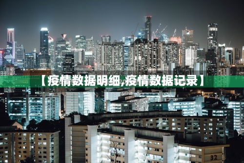 【疫情数据明细,疫情数据记录】