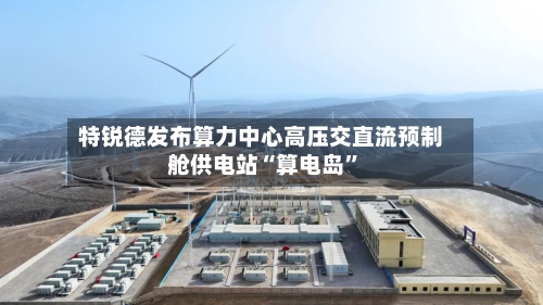 特锐德发布算力中心高压交直流预制舱供电站“算电岛”-第3张图片