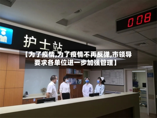 【为了疫情,为了疫情不再反弹,市领导要求各单位进一步加强管理】-第2张图片