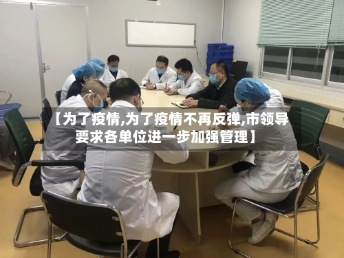 【为了疫情,为了疫情不再反弹,市领导要求各单位进一步加强管理】