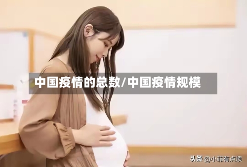 中国疫情的总数/中国疫情规模-第2张图片