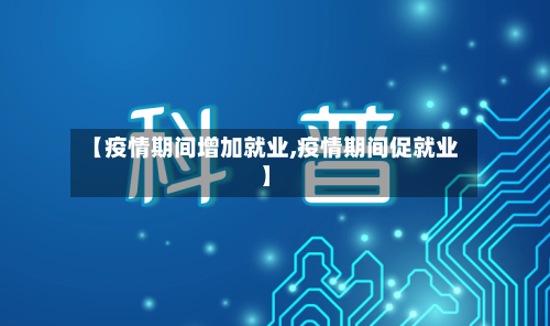 【疫情期间增加就业,疫情期间促就业】