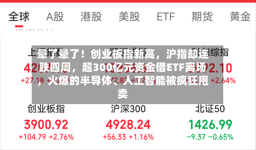 晕了晕了！创业板指新高，沪指却连跌四周，超300亿元资金借ETF离场，火爆的半导体、人工智能被疯狂甩卖