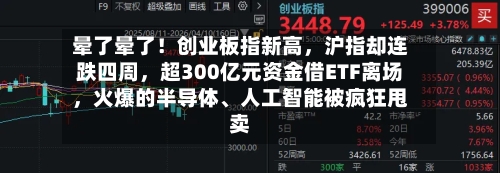 晕了晕了！创业板指新高，沪指却连跌四周，超300亿元资金借ETF离场	，火爆的半导体、人工智能被疯狂甩卖-第3张图片