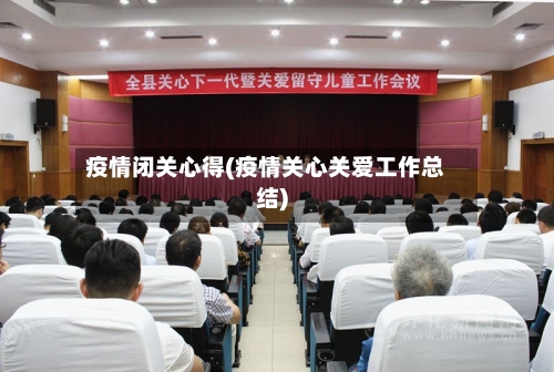 疫情闭关心得(疫情关心关爱工作总结)