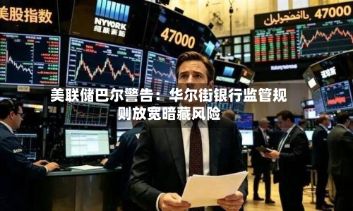 美联储巴尔警告:华尔街银行监管规则放宽暗藏风险-第2张图片