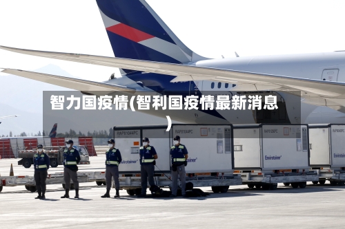 智力国疫情(智利国疫情最新消息)
