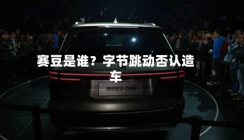 赛豆是谁？字节跳动否认造车