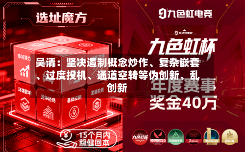 吴清：坚决遏制概念炒作、复杂嵌套、过度投机、通道空转等伪创新、乱创新