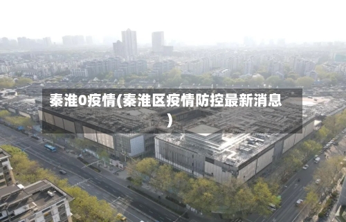 秦淮0疫情(秦淮区疫情防控最新消息)-第2张图片