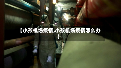 【小孩机场疫情,小孩机场疫情怎么办】-第3张图片