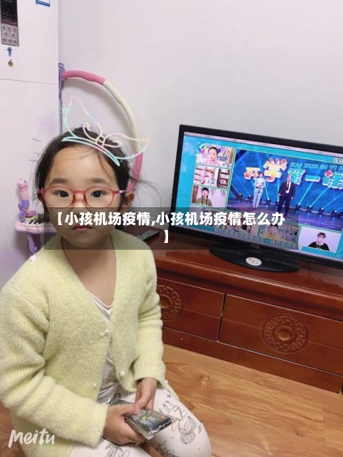 【小孩机场疫情,小孩机场疫情怎么办】