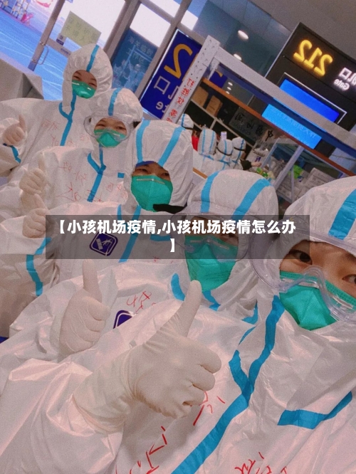 【小孩机场疫情,小孩机场疫情怎么办】-第2张图片