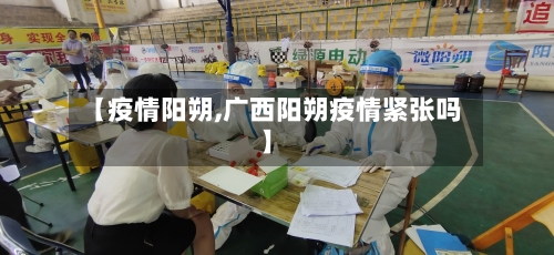【疫情阳朔,广西阳朔疫情紧张吗】