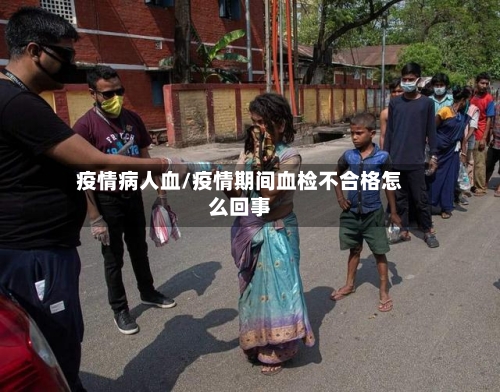 疫情病人血/疫情期间血检不合格怎么回事-第3张图片