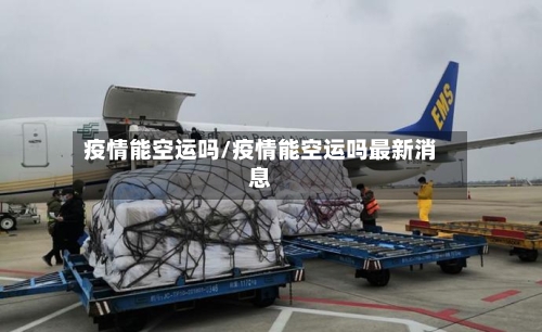 疫情能空运吗/疫情能空运吗最新消息