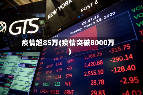 疫情超85万(疫情突破8000万)
