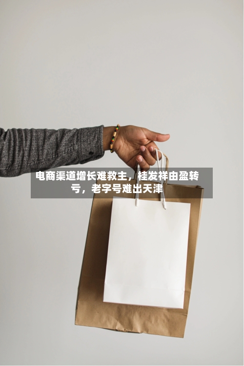 电商渠道增长难救主，桂发祥由盈转亏，老字号难出天津