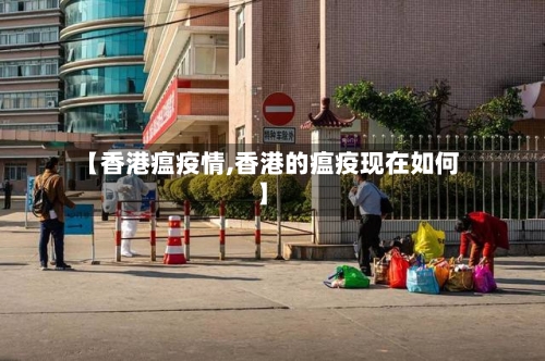 【香港瘟疫情,香港的瘟疫现在如何】