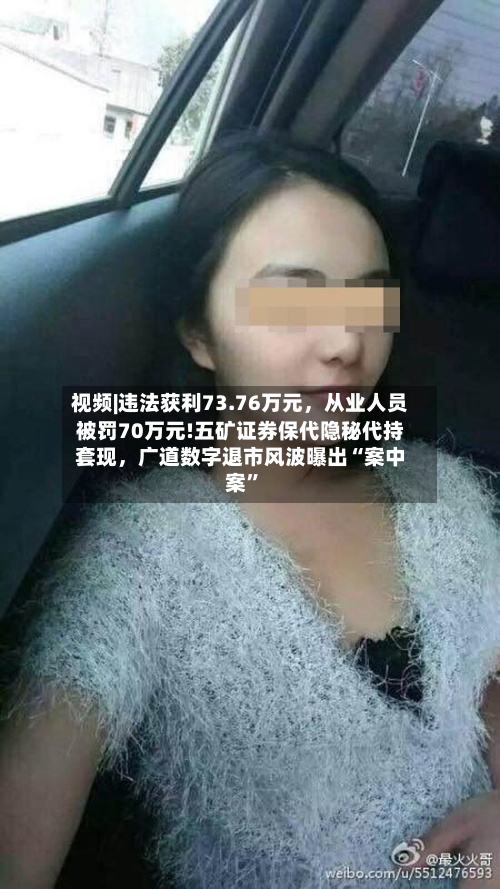 视频|违法获利73.76万元，从业人员被罚70万元!五矿证券保代隐秘代持套现，广道数字退市风波曝出“案中案”