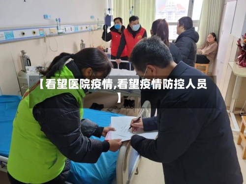 【看望医院疫情,看望疫情防控人员】-第3张图片