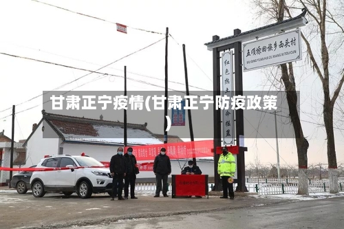 甘肃正宁疫情(甘肃正宁防疫政策)-第2张图片